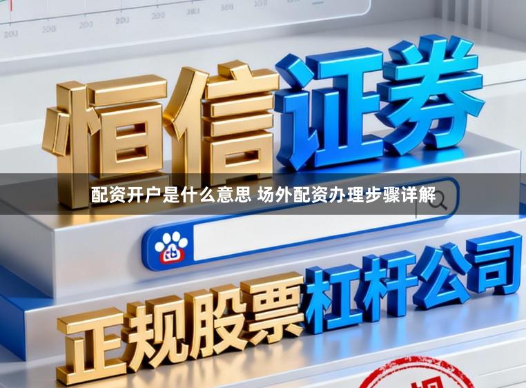 配资开户是什么意思 场外配资办理步骤详解