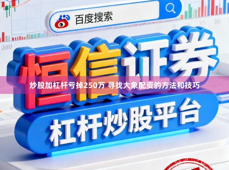 炒股加杠杆亏掉250万 寻找大象配资的方法和技巧