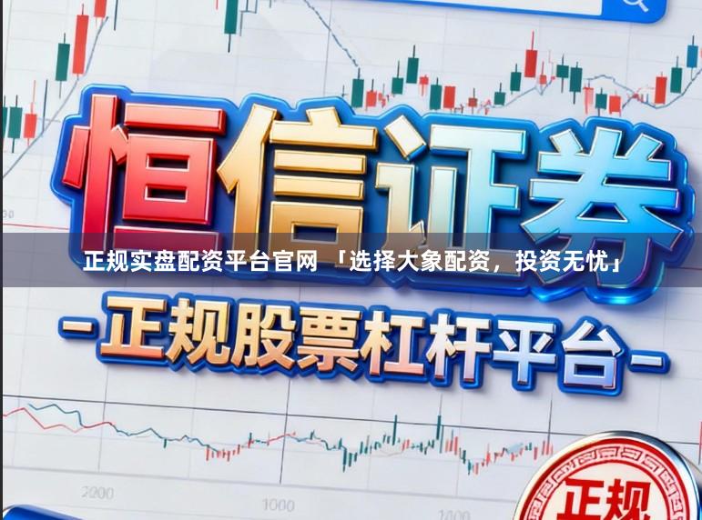 正规实盘配资平台官网 「选择大象配资，投资无忧」
