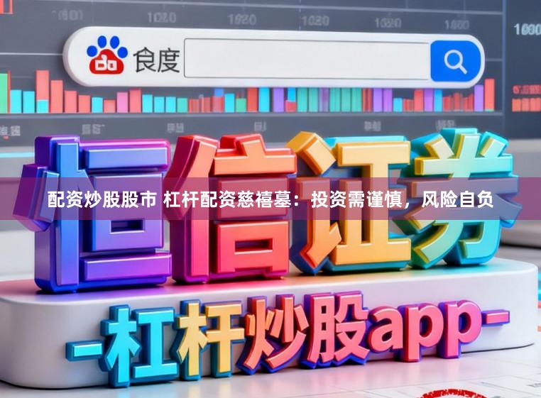 配资炒股股市 杠杆配资慈禧墓：投资需谨慎，风险自负