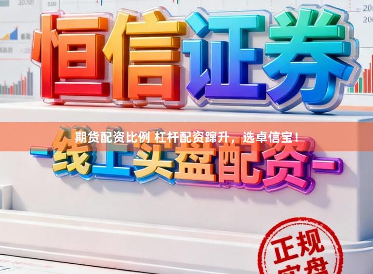 期货配资比例 杠杆配资蹿升，选卓信宝！