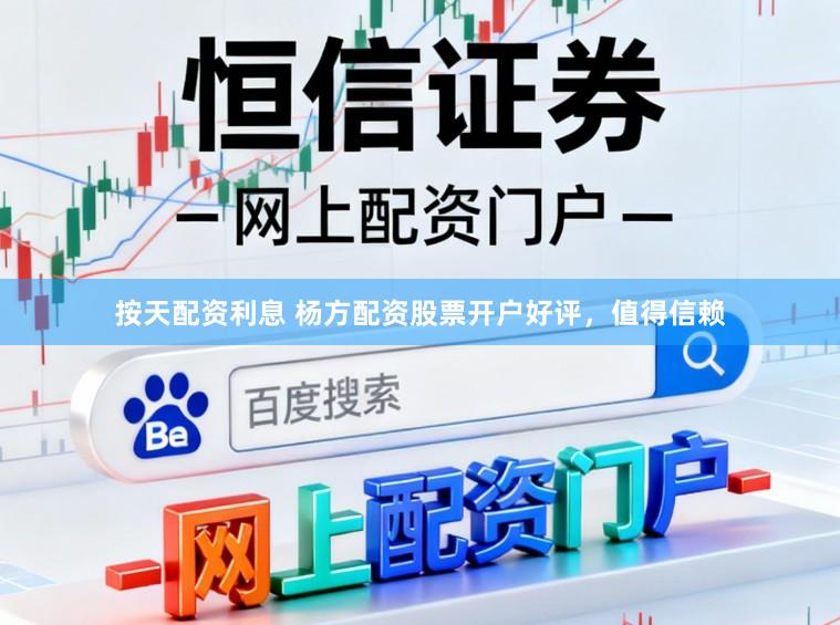 按天配资利息 杨方配资股票开户好评，值得信赖