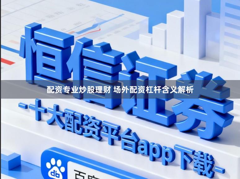 配资专业炒股理财 场外配资杠杆含义解析