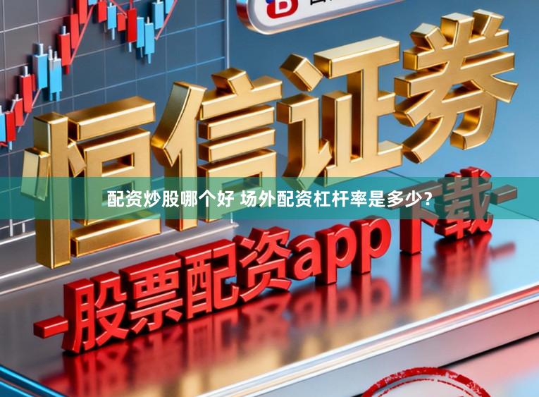 配资炒股哪个好 场外配资杠杆率是多少？