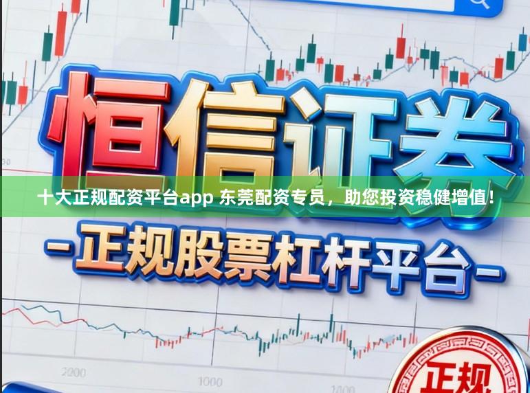 十大正规配资平台app 东莞配资专员，助您投资稳健增值！