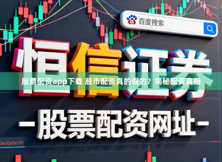 股票配资app下载 股市配资真的假的？揭秘配资真相
