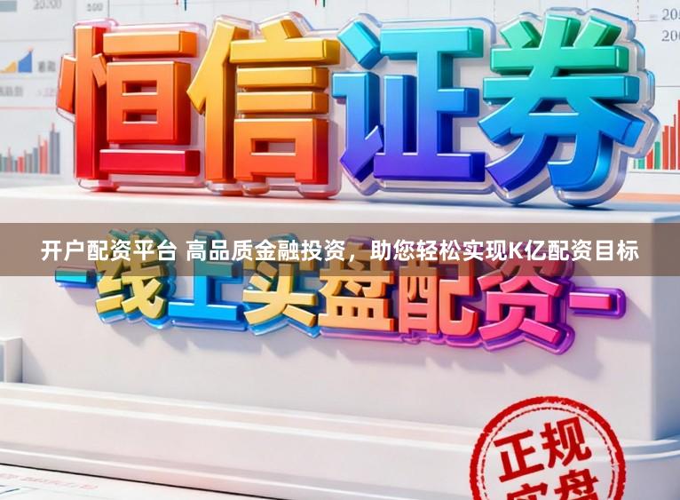 开户配资平台 高品质金融投资，助您轻松实现K亿配资目标