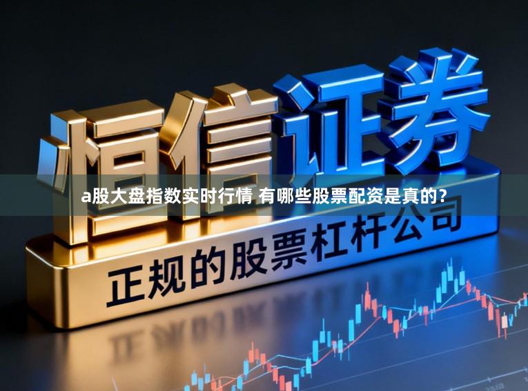 a股大盘指数实时行情 有哪些股票配资是真的？