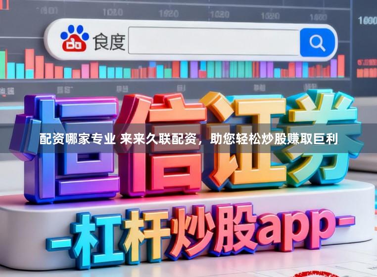 配资哪家专业 来来久联配资，助您轻松炒股赚取巨利