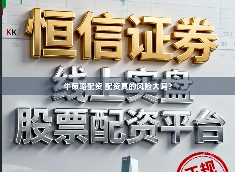 牛策略配资 配资真的风险大吗？