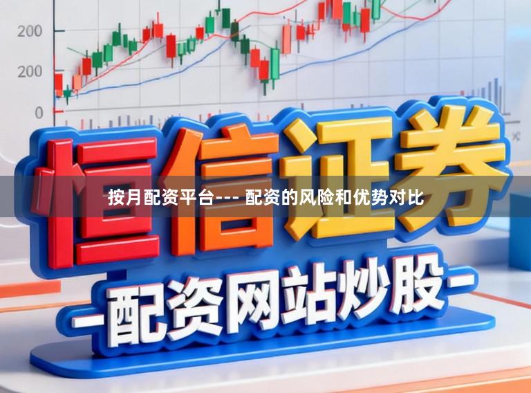 按月配资平台--- 配资的风险和优势对比