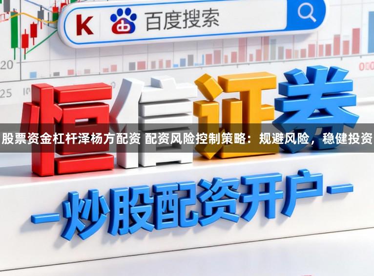 股票资金杠杆泽杨方配资 配资风险控制策略：规避风险，稳健投资