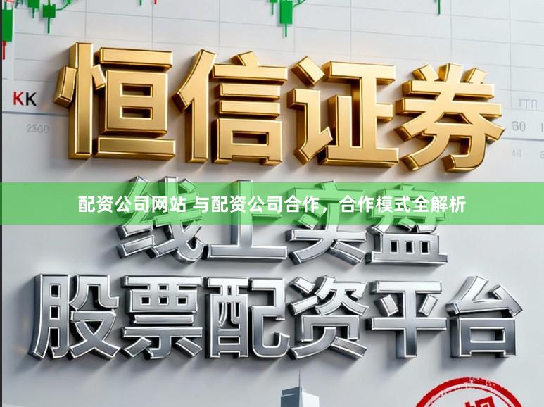 配资公司网站 与配资公司合作，合作模式全解析