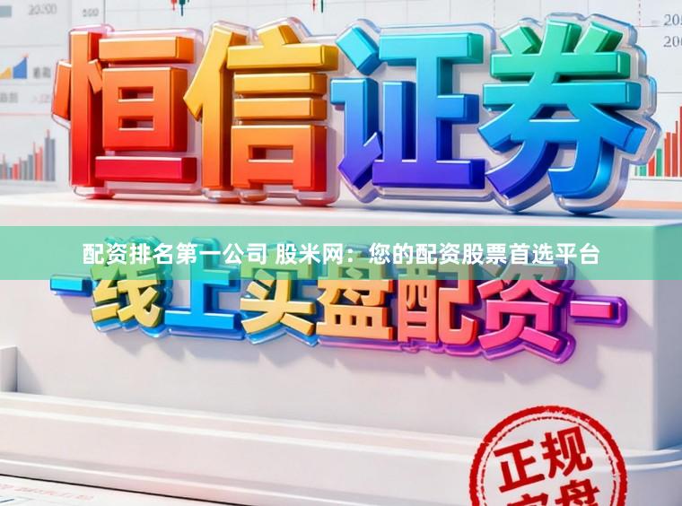 配资排名第一公司 股米网：您的配资股票首选平台