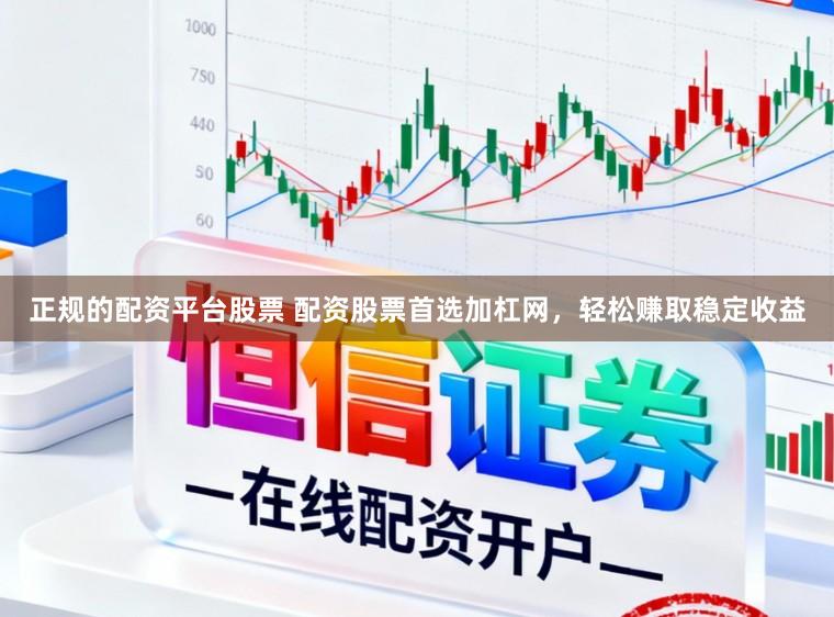 正规的配资平台股票 配资股票首选加杠网，轻松赚取稳定收益