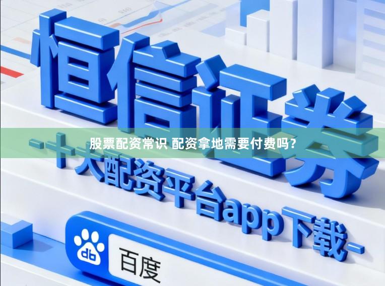 股票配资常识 配资拿地需要付费吗？