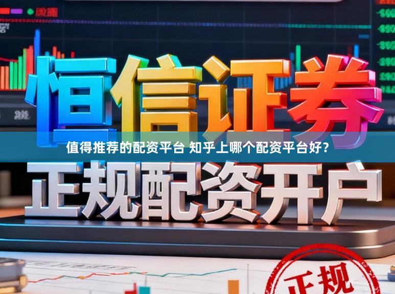 值得推荐的配资平台 知乎上哪个配资平台好？