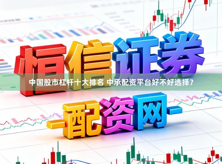 中国股市杠杆十大排名 中承配资平台好不好选择？