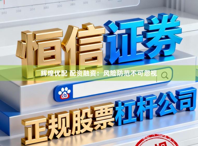 辉煌优配 配资融资：风险防范不可忽视