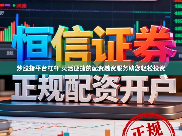 炒股指平台杠杆 灵活便捷的配资融资服务助您轻松投资