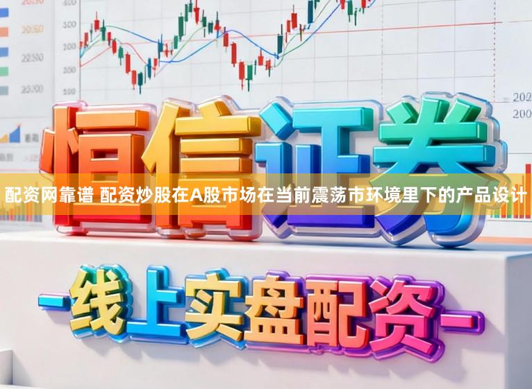 配资网靠谱 配资炒股在A股市场在当前震荡市环境里下的产品设计