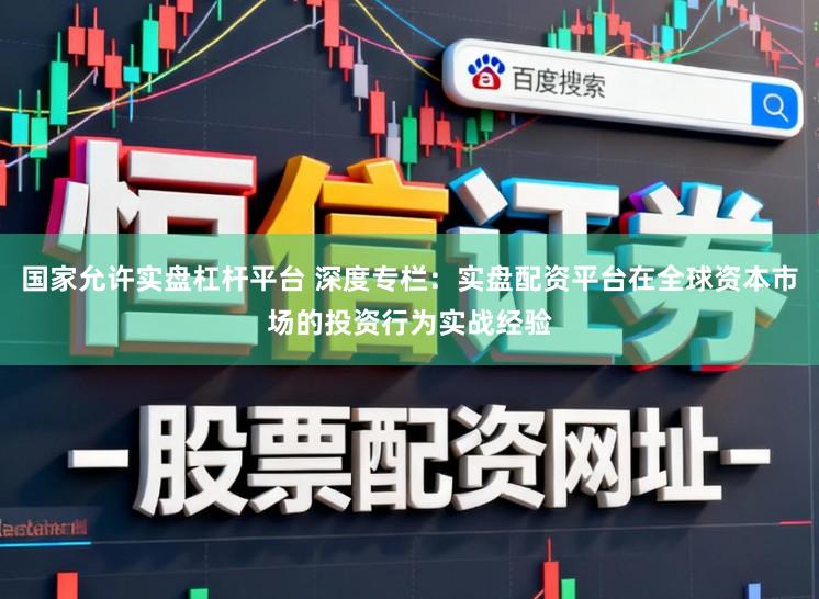 国家允许实盘杠杆平台 深度专栏：实盘配资平台在全球资本市场的投资行为实战经验