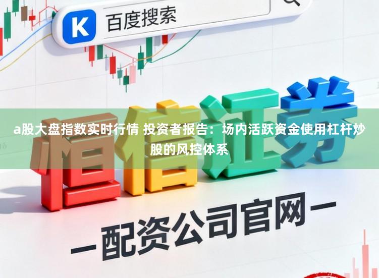 a股大盘指数实时行情 投资者报告：场内活跃资金使用杠杆炒股的风控体系