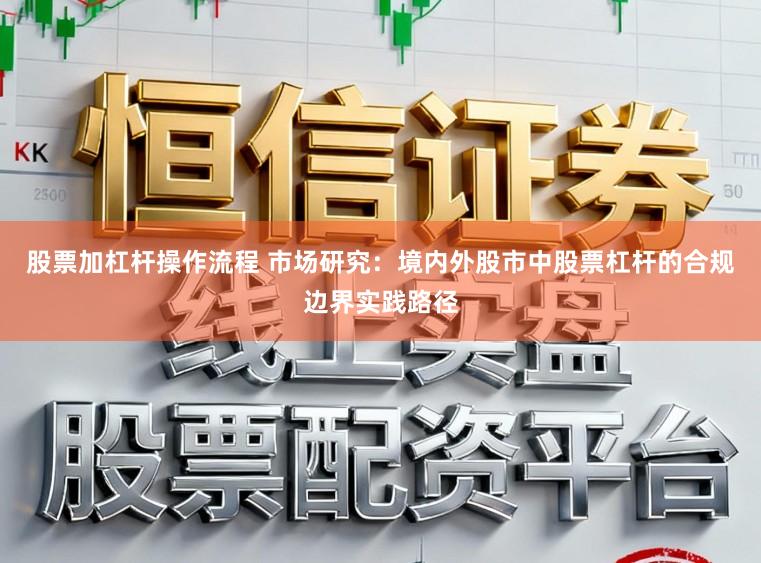 股票加杠杆操作流程 市场研究：境内外股市中股票杠杆的合规边界实践路径