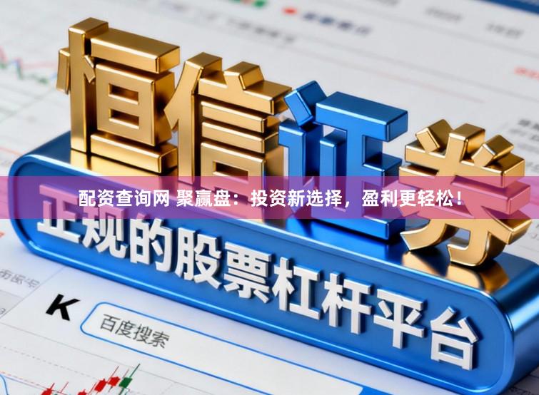 配资查询网 聚赢盘:投资新选择,盈利更轻松!