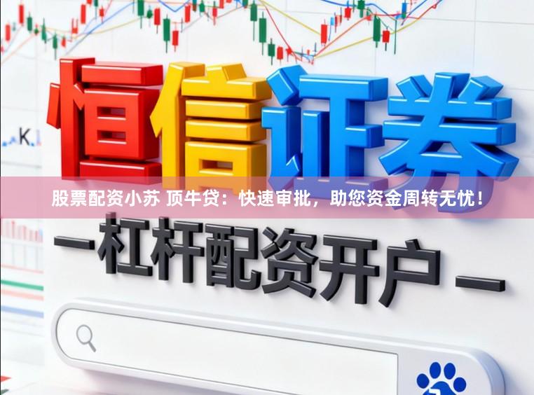 股票配资小苏 顶牛贷：快速审批，助您资金周转无忧！