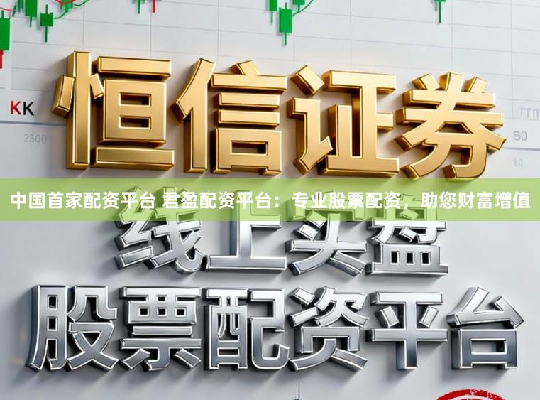 中国首家配资平台 君盈配资平台:专业股票配资,助您财富增值