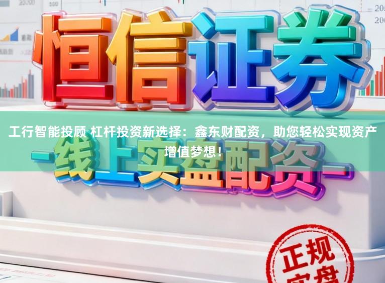 工行智能投顾 杠杆投资新选择：鑫东财配资，助您轻松实现资产增值梦想！