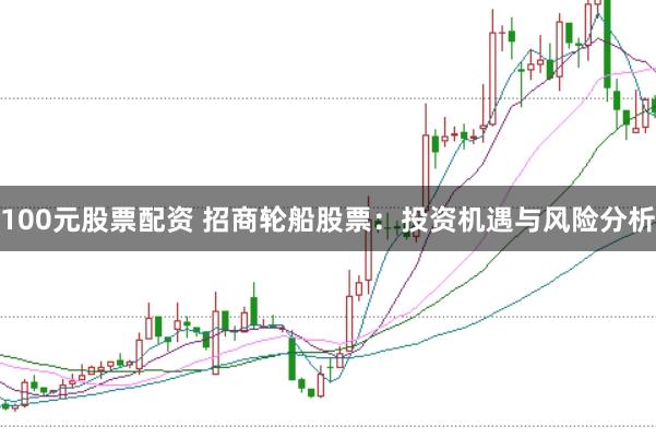 100元股票配资 招商轮船股票：投资机遇与风险分析