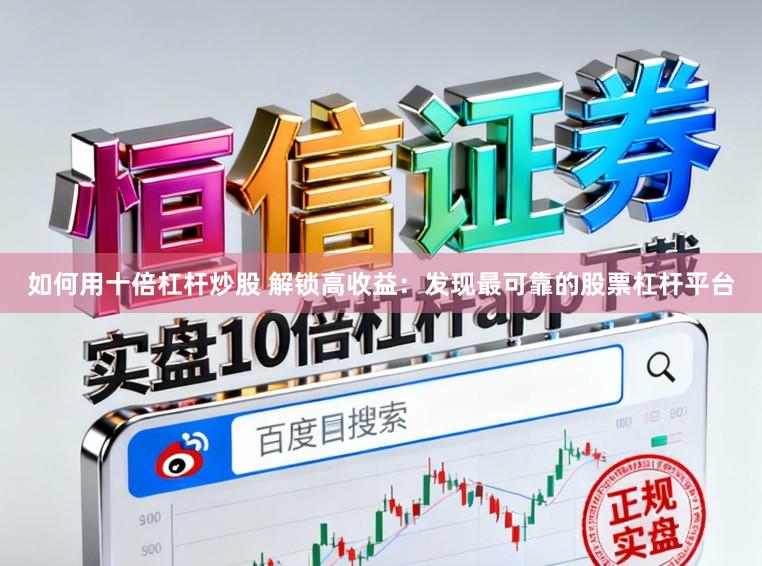 如何用十倍杠杆炒股 解锁高收益：发现最可靠的股票杠杆平台