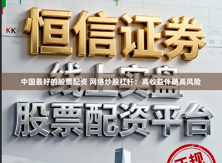 中国最好的股票配资 网络炒股杠杆：高收益伴随高风险
