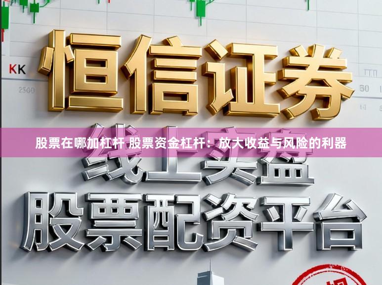 股票在哪加杠杆 股票资金杠杆：放大收益与风险的利器