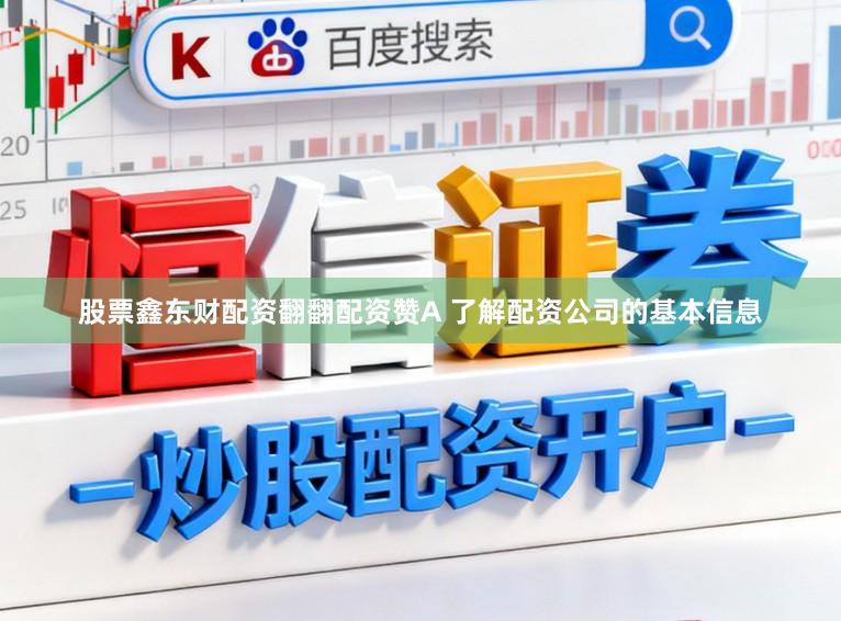 股票鑫东财配资翻翻配资赞A 了解配资公司的基本信息