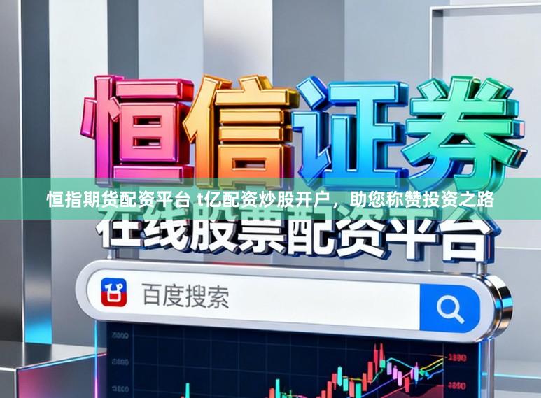 恒指期货配资平台 t亿配资炒股开户,助您称赞投资之路