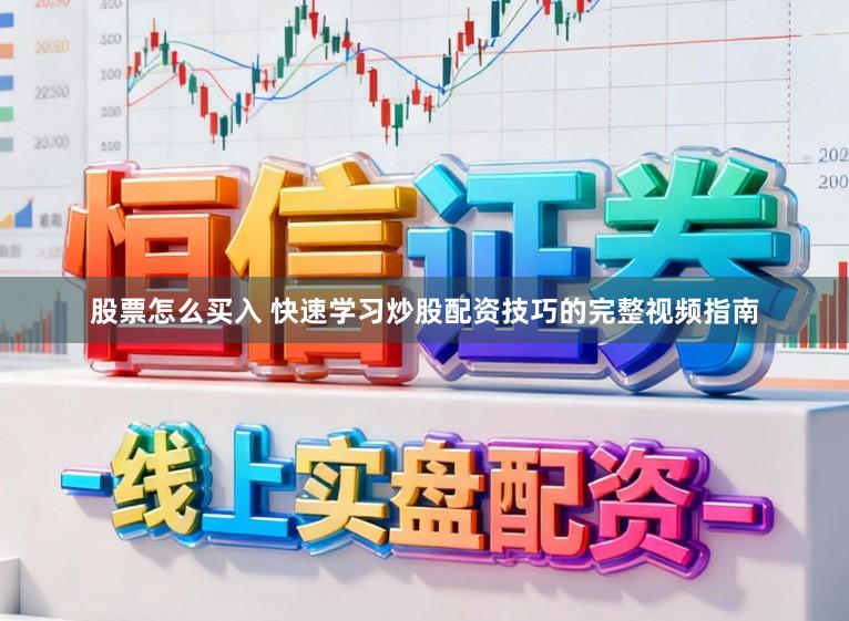 股票怎么买入 快速学习炒股配资技巧的完整视频指南