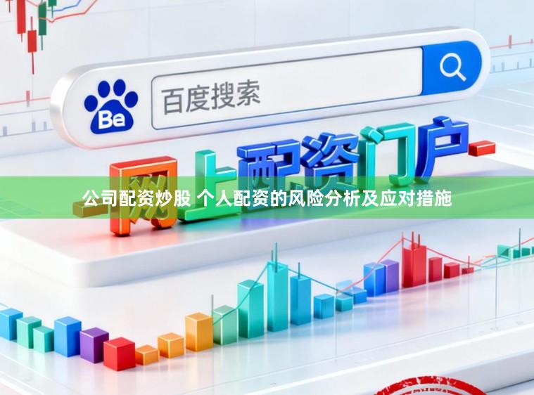 公司配资炒股 个人配资的风险分析及应对措施