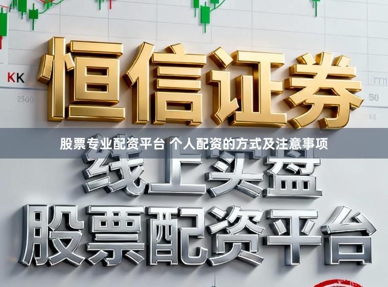 股票专业配资平台 个人配资的方式及注意事项