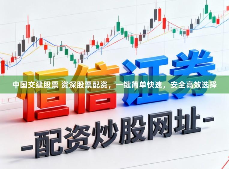 中国交建股票 资深股票配资，一键简单快速，安全高效选择