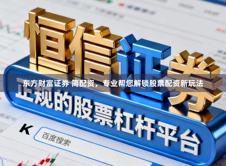 东方财富证券 简配资，专业帮您解锁股票配资新玩法