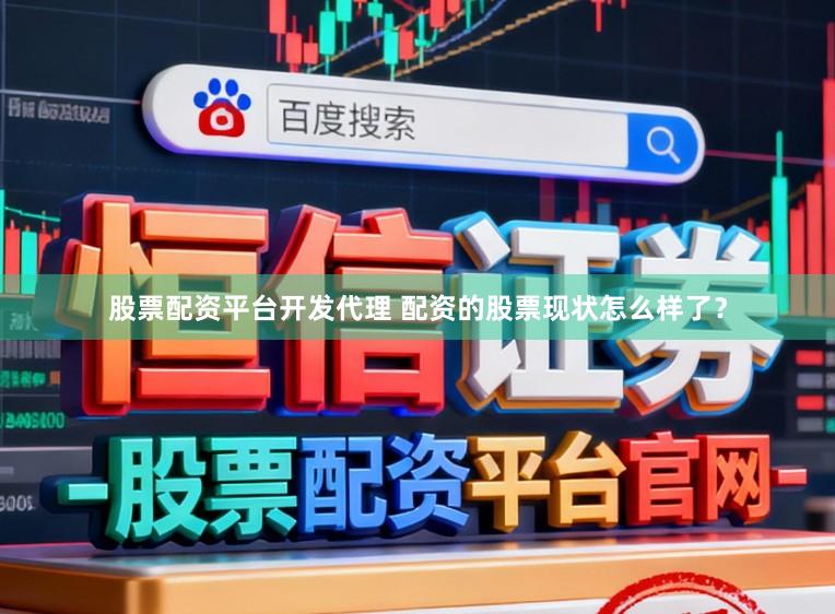 股票配资平台开发代理 配资的股票现状怎么样了？
