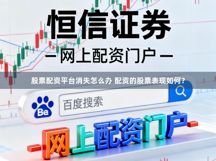 股票配资平台消失怎么办 配资的股票表现如何？