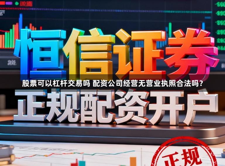 股票可以杠杆交易吗 配资公司经营无营业执照合法吗？
