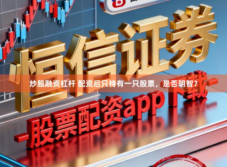 炒股融资杠杆 配资后只持有一只股票，是否明智？