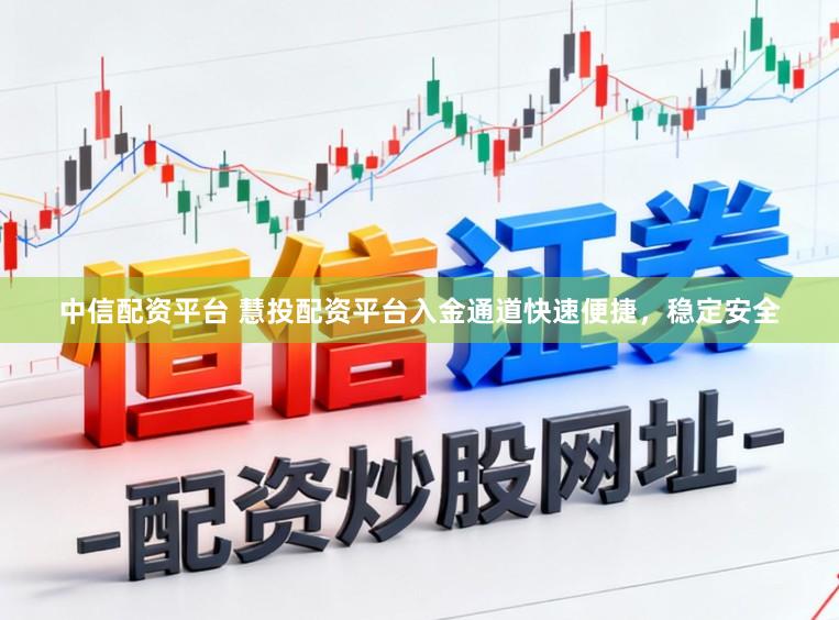 中信配资平台 慧投配资平台入金通道快速便捷，稳定安全