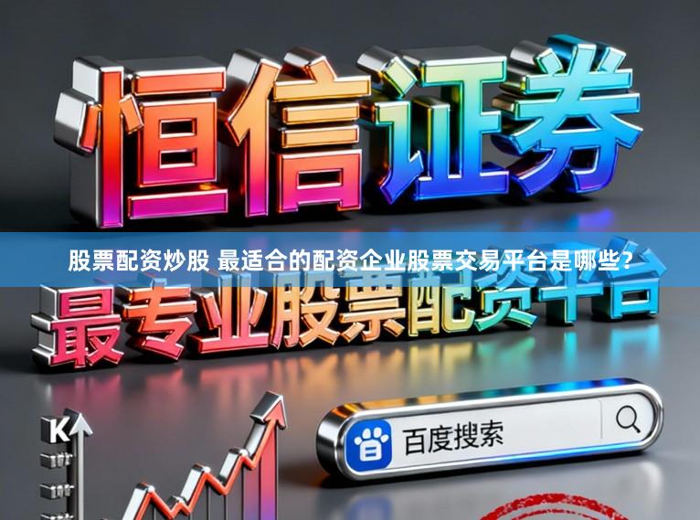 股票配资炒股 最适合的配资企业股票交易平台是哪些？