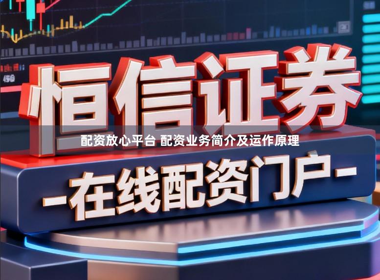 配资放心平台 配资业务简介及运作原理